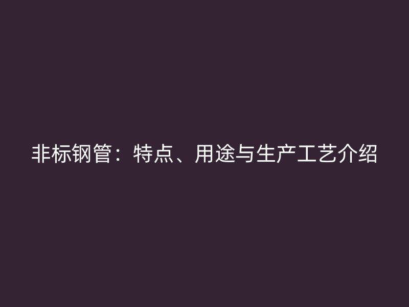 非標鋼管：特點、用途與生產工藝介紹