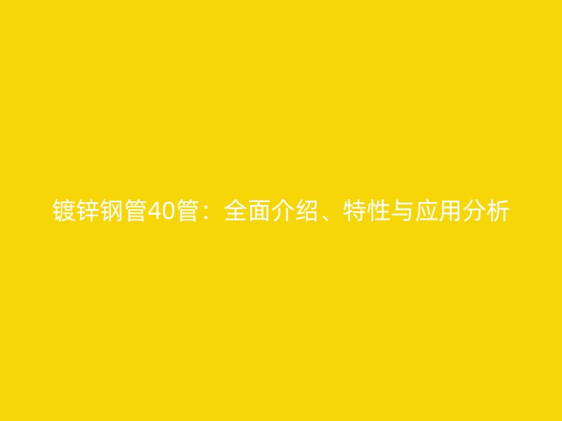 鍍鋅鋼管40管：全面介紹、特性與應用分析