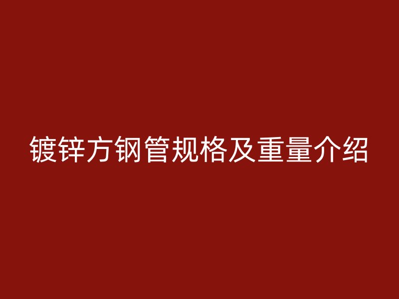 鍍鋅方鋼管規格及重量介紹