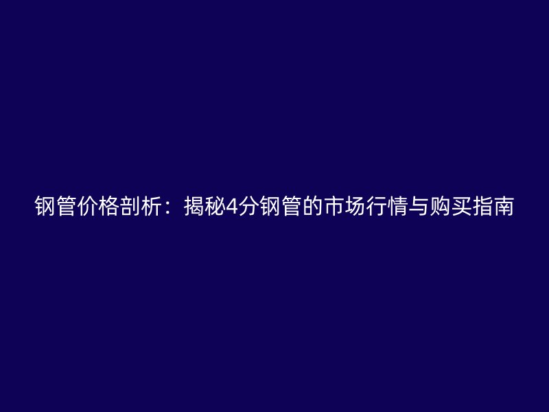 鋼管價(jià)格剖析：揭秘4分鋼管的市場(chǎng)行情與購(gòu)買(mǎi)指南