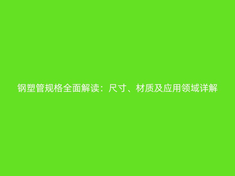 鋼塑管規格全面解讀：尺寸、材質及應用領域詳解