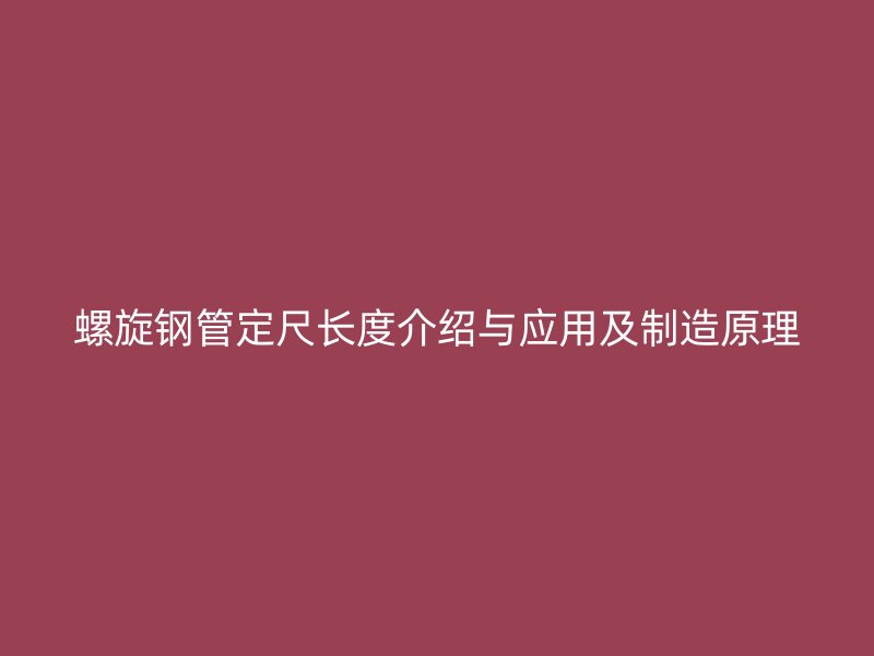 螺旋鋼管定尺長度介紹與應用及制造原理