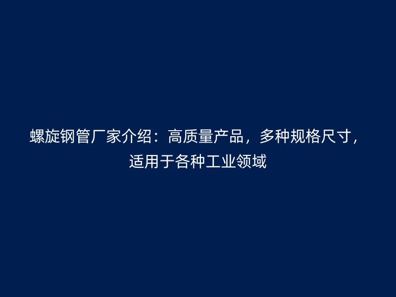 螺旋鋼管廠家介紹：高質(zhì)量產(chǎn)品，多種規(guī)格尺寸，適用于各種工業(yè)領(lǐng)域