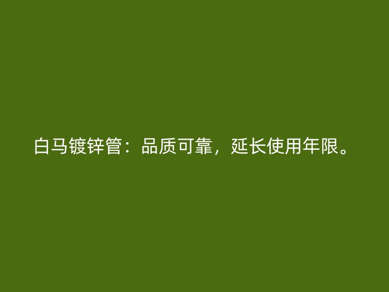 白馬鍍鋅管：品質可靠，延長使用年限。