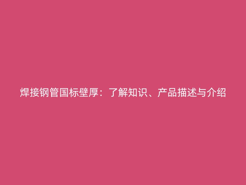 焊接鋼管?chē)?guó)標(biāo)壁厚：了解知識(shí)、產(chǎn)品描述與介紹