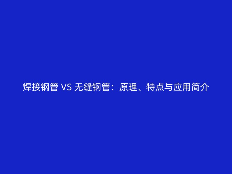 焊接鋼管 VS 無縫鋼管：原理、特點與應用簡介