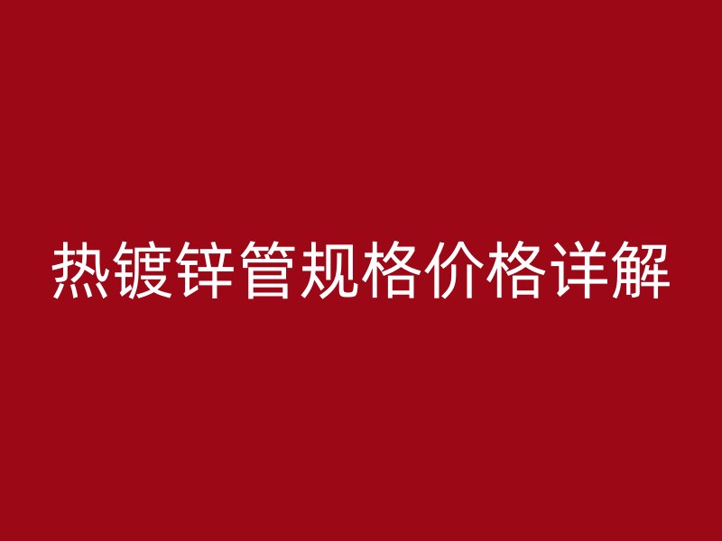 熱鍍鋅管規格價格詳解