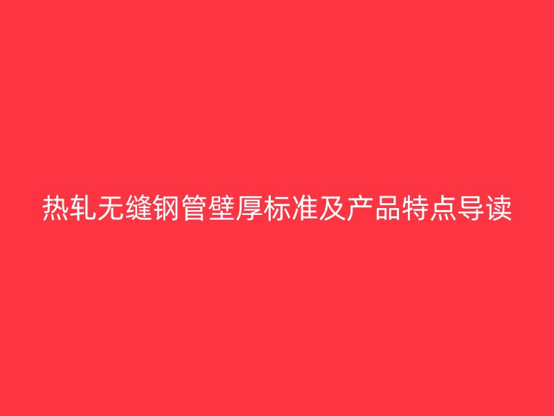 熱軋無(wú)縫鋼管壁厚標(biāo)準(zhǔn)及產(chǎn)品特點(diǎn)導(dǎo)讀