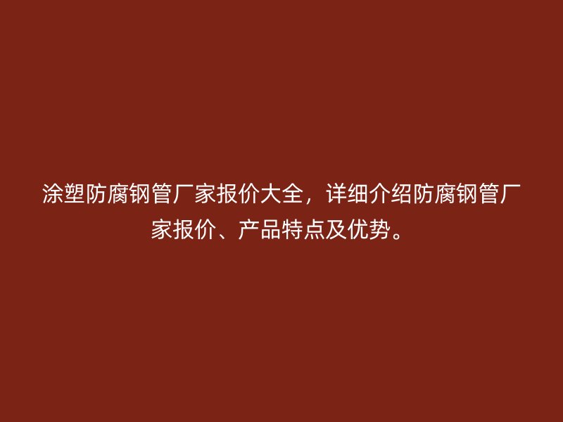 涂塑防腐鋼管廠家報價大全，詳細介紹防腐鋼管廠家報價、產品特點及優(yōu)勢。