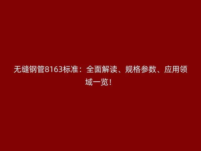 無縫鋼管8163標(biāo)準(zhǔn)：全面解讀、規(guī)格參數(shù)、應(yīng)用領(lǐng)域一覽！