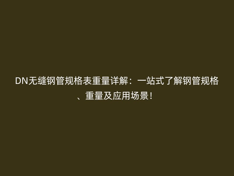 DN無縫鋼管規格表重量詳解：一站式了解鋼管規格、重量及應用場景！