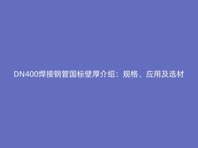 DN400焊接鋼管國標壁厚介紹：規(guī)格、應用及選材