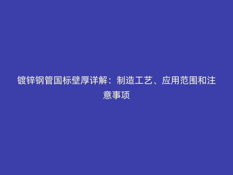 鍍鋅鋼管國標壁厚詳解：制造工藝、應(yīng)用范圍和注意事項