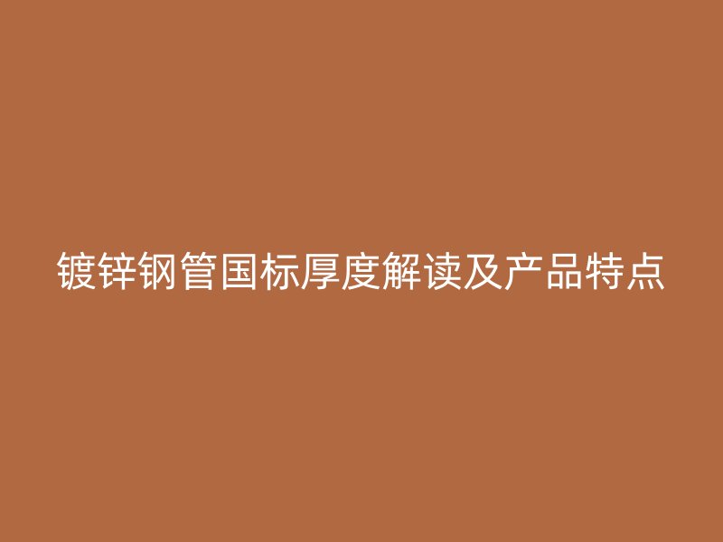 鍍鋅鋼管國標厚度解讀及產品特點