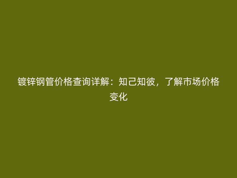 鍍鋅鋼管價(jià)格查詢詳解：知己知彼，了解市場價(jià)格變化