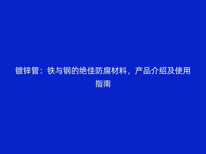 鍍鋅管：鐵與鋼的絕佳防腐材料，產品介紹及使用指南