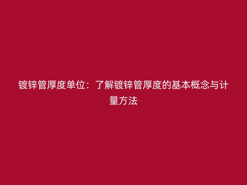 鍍鋅管厚度單位：了解鍍鋅管厚度的基本概念與計量方法