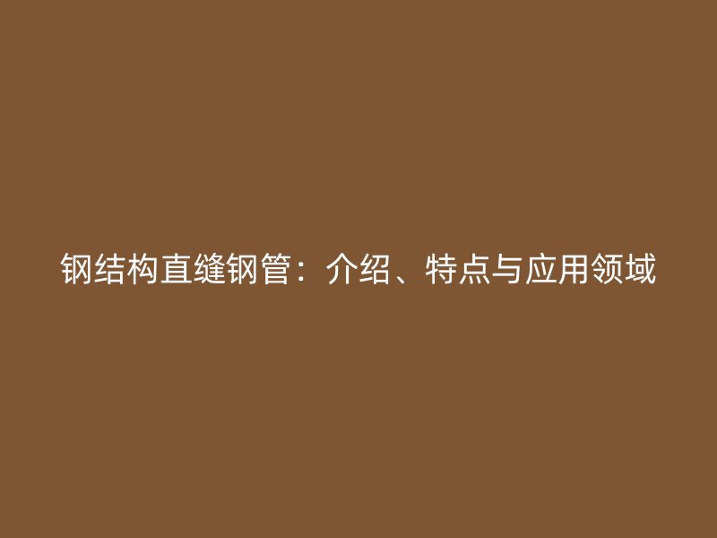 鋼結構直縫鋼管：介紹、特點與應用領域