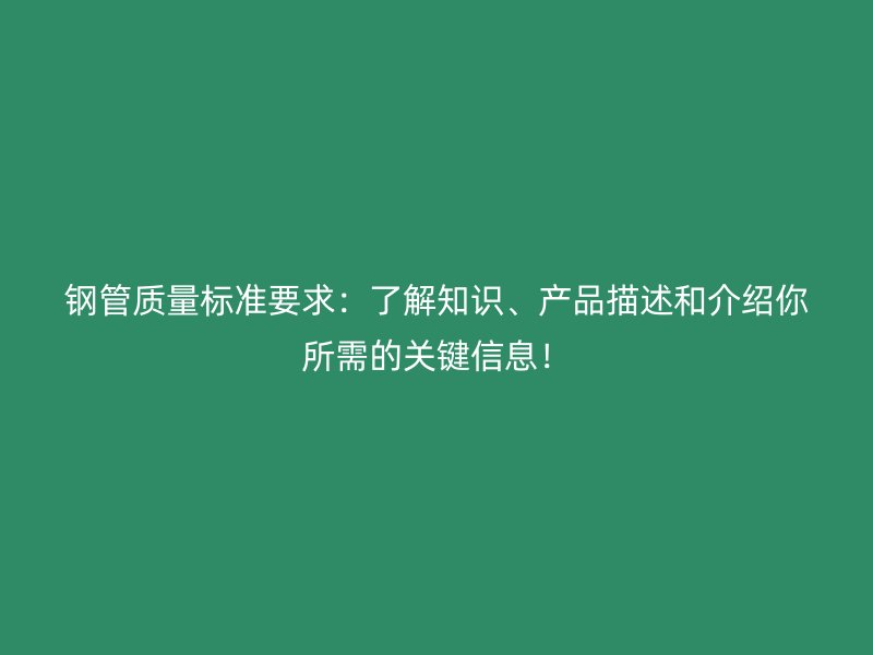 鋼管質(zhì)量標(biāo)準(zhǔn)要求：了解知識、產(chǎn)品描述和介紹你所需的關(guān)鍵信息！