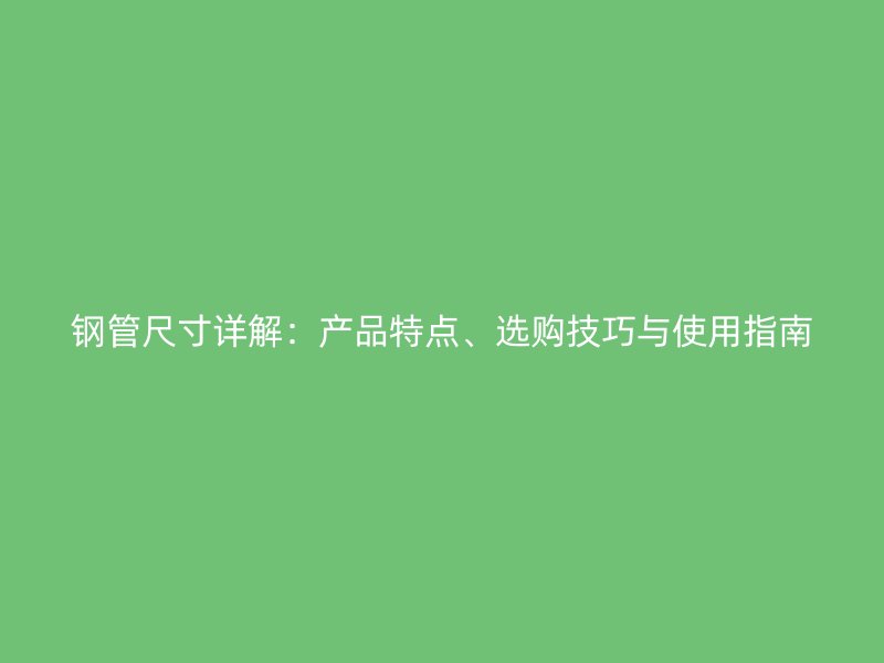 鋼管尺寸詳解：產品特點、選購技巧與使用指南