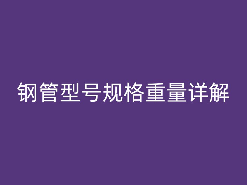 鋼管型號規格重量詳解