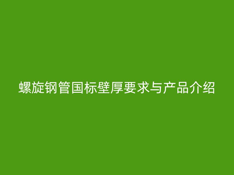 螺旋鋼管國標壁厚要求與產品介紹