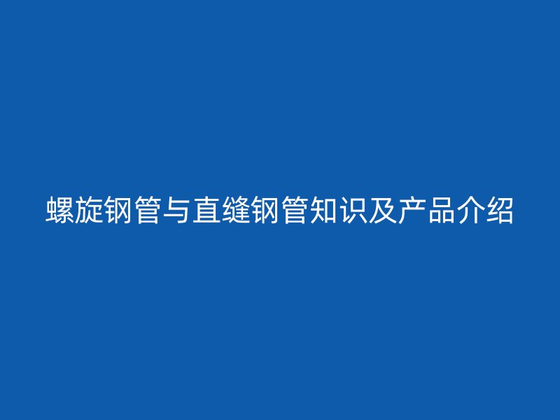 螺旋鋼管與直縫鋼管知識及產品介紹