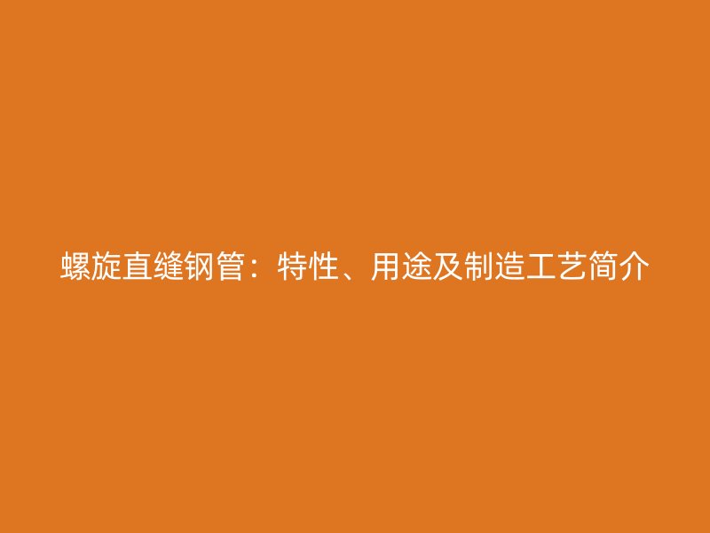 螺旋直縫鋼管：特性、用途及制造工藝簡(jiǎn)介