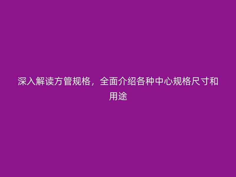 深入解讀方管規格，全面介紹各種中心規格尺寸和用途
