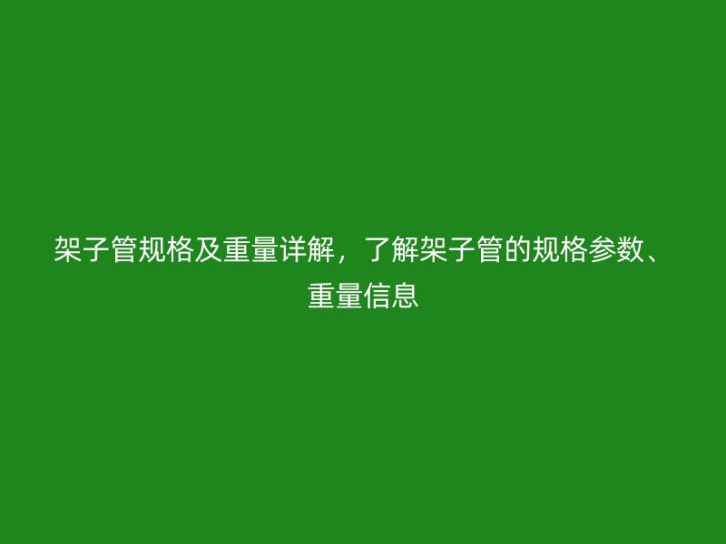 架子管規格及重量詳解，了解架子管的規格參數、重量信息