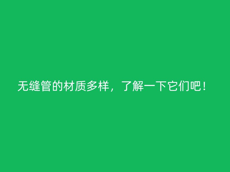 無(wú)縫管的材質(zhì)多樣，了解一下它們吧！
