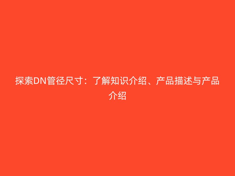 探索DN管徑尺寸：了解知識介紹、產品描述與產品介紹