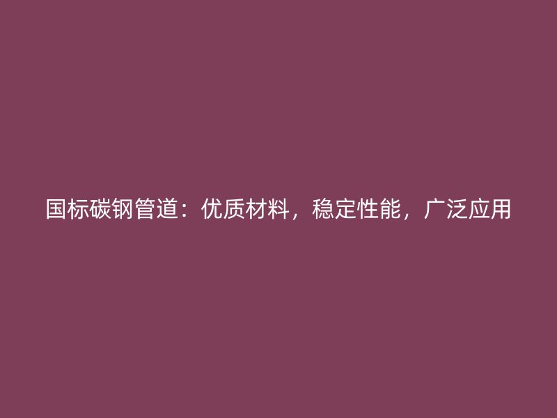 國(guó)標(biāo)碳鋼管道：優(yōu)質(zhì)材料，穩(wěn)定性能，廣泛應(yīng)用