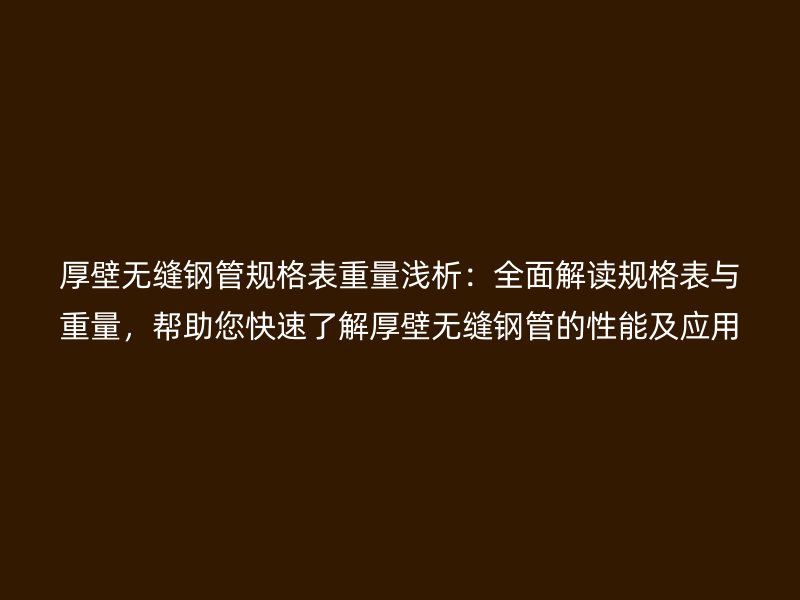 厚壁無縫鋼管規格表重量淺析：全面解讀規格表與重量，幫助您快速了解厚壁無縫鋼管的性能及應用