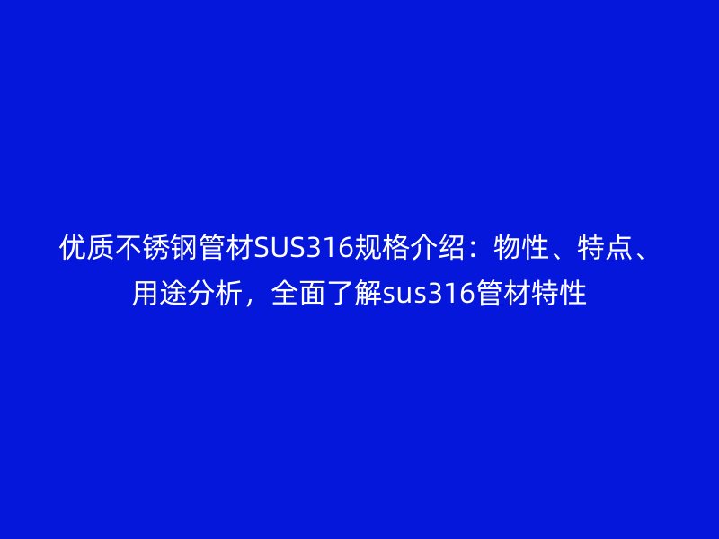 優(yōu)質(zhì)不銹鋼管材SUS316規(guī)格介紹：物性、特點(diǎn)、用途分析，全面了解sus316管材特性