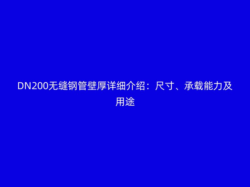 DN200無(wú)縫鋼管壁厚詳細(xì)介紹：尺寸、承載能力及用途