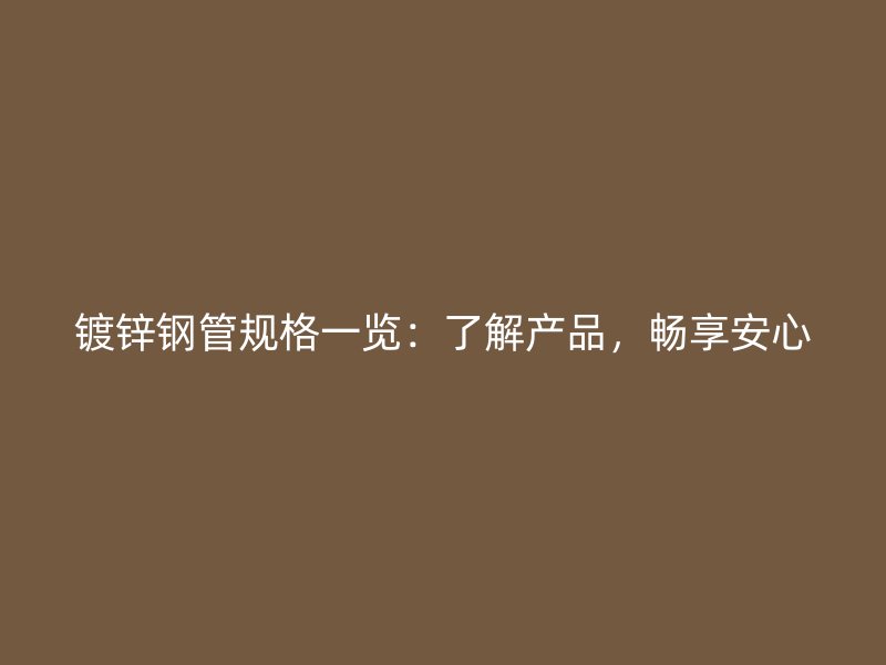鍍鋅鋼管規(guī)格一覽：了解產(chǎn)品，暢享安心