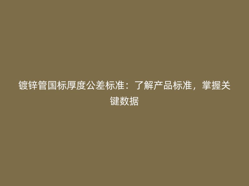 鍍鋅管國標厚度公差標準：了解產品標準，掌握關鍵數據