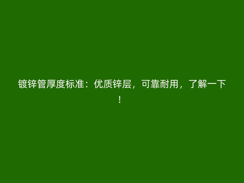 鍍鋅管厚度標準：優質鋅層，可靠耐用，了解一下！