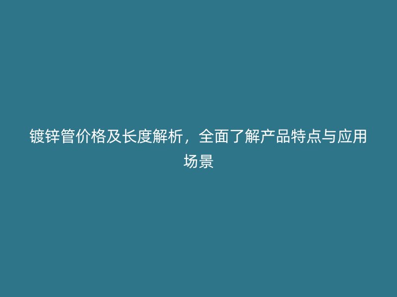 鍍鋅管價格及長度解析，全面了解產品特點與應用場景