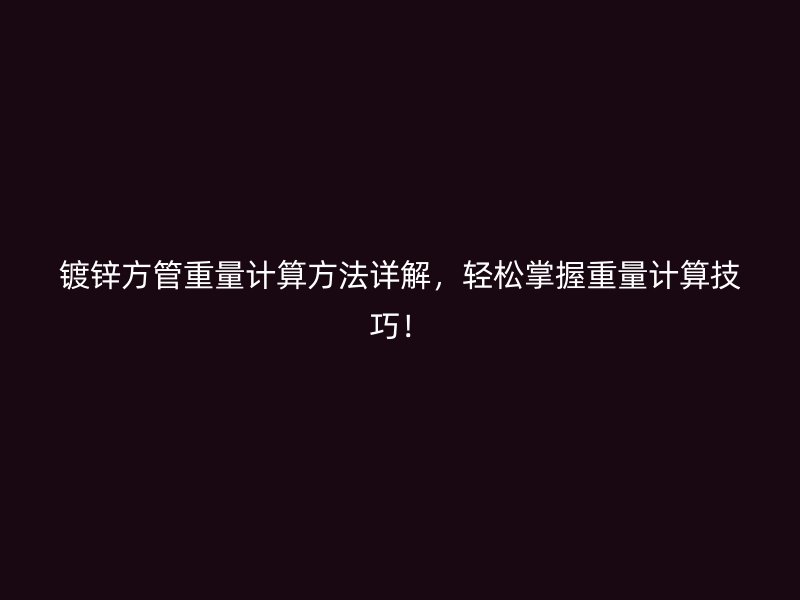 鍍鋅方管重量計算方法詳解，輕松掌握重量計算技巧！
