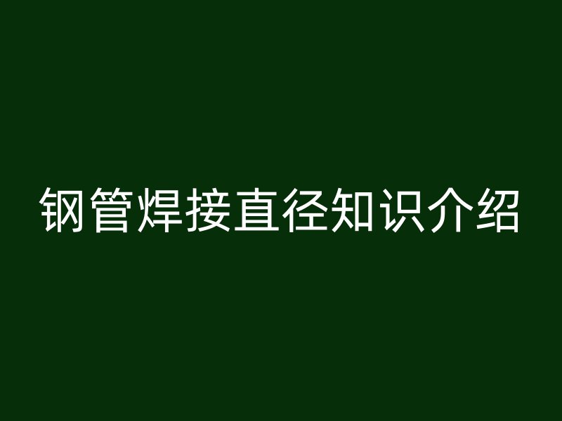 鋼管焊接直徑知識介紹