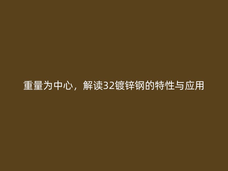 重量為中心，解讀32鍍鋅鋼的特性與應(yīng)用