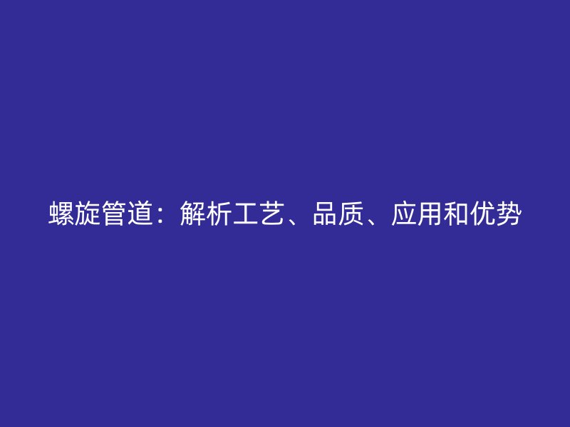螺旋管道：解析工藝、品質、應用和優勢