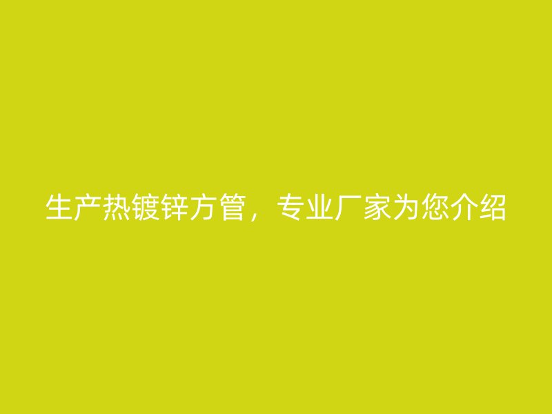 生產熱鍍鋅方管，專業廠家為您介紹