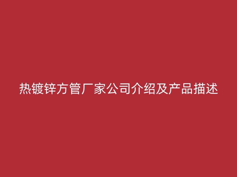 熱鍍鋅方管廠家公司介紹及產品描述
