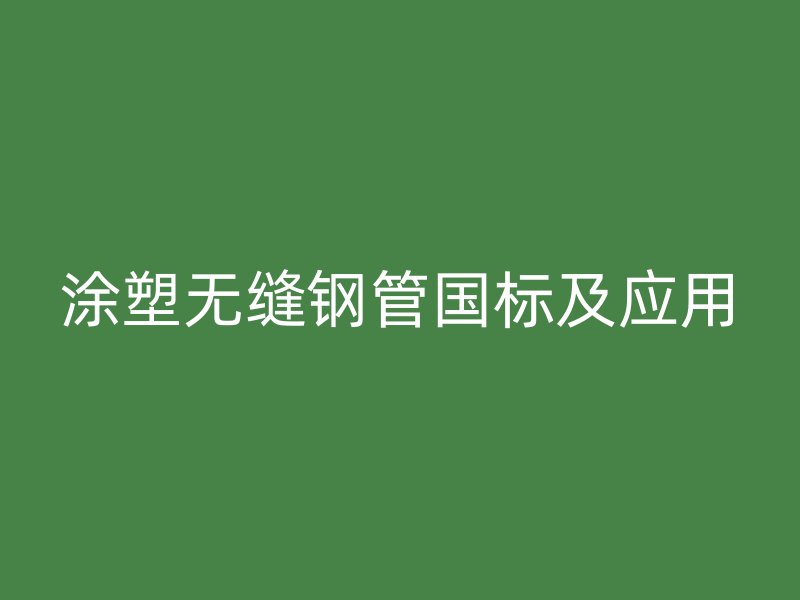 涂塑無縫鋼管國標及應用