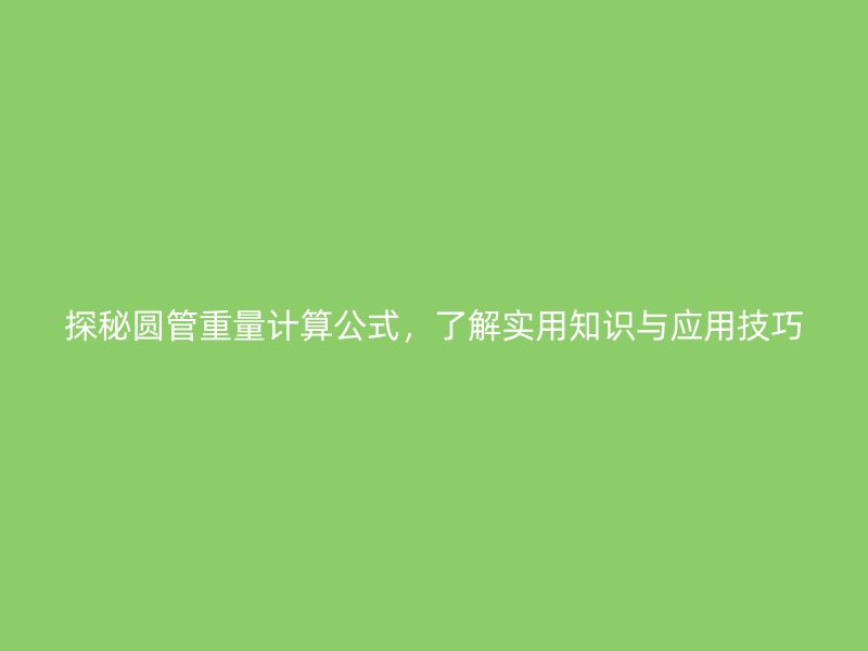 探秘圓管重量計(jì)算公式，了解實(shí)用知識與應(yīng)用技巧