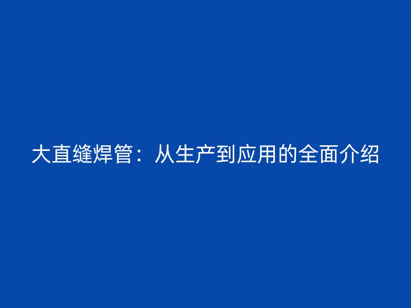 大直縫焊管：從生產到應用的全面介紹