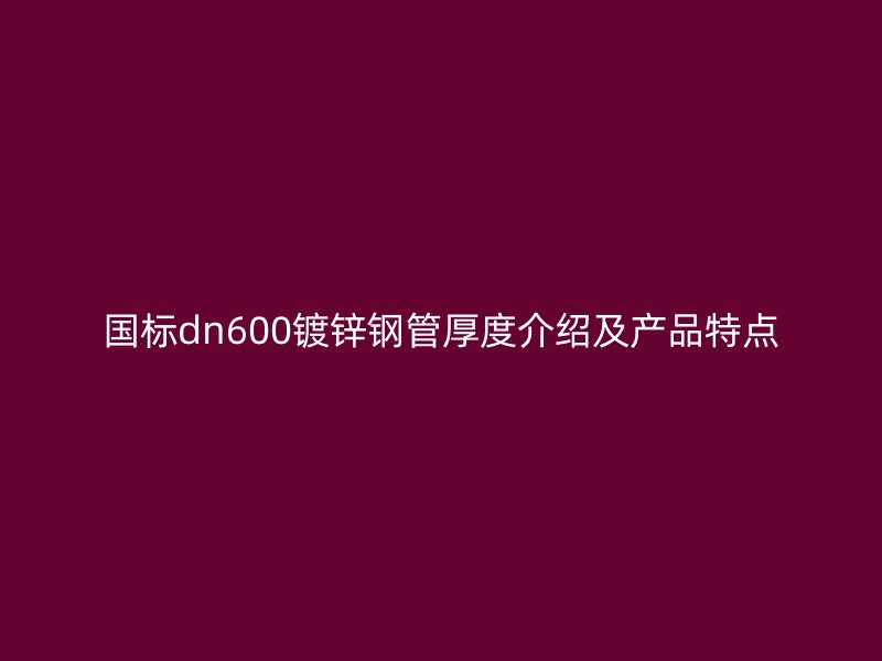 國(guó)標(biāo)dn600鍍鋅鋼管厚度介紹及產(chǎn)品特點(diǎn)